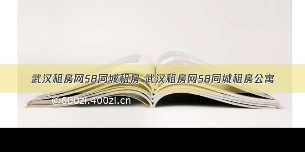 武汉租房网58同城租房 武汉租房网58同城租房公寓