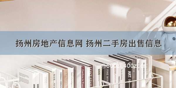 扬州房地产信息网 扬州二手房出售信息