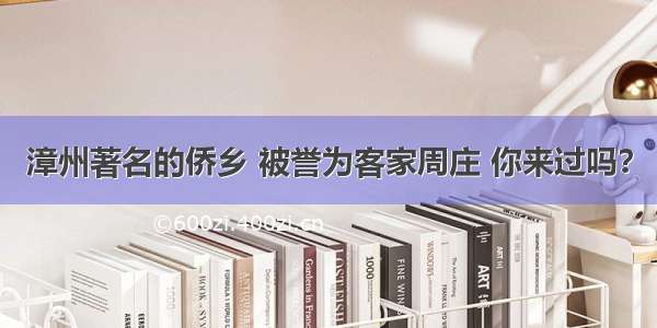 漳州著名的侨乡 被誉为客家周庄 你来过吗？