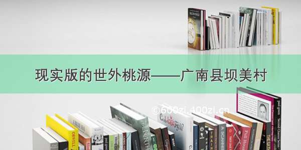 现实版的世外桃源——广南县坝美村