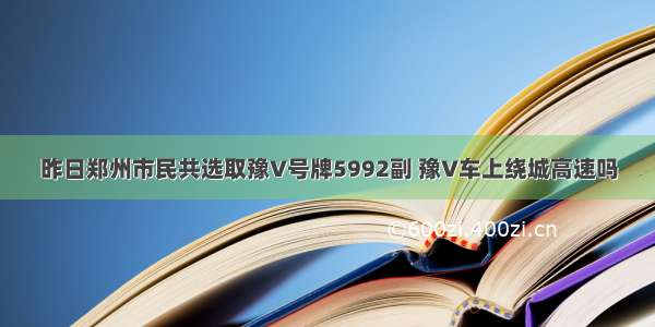 昨日郑州市民共选取豫V号牌5992副 豫V车上绕城高速吗