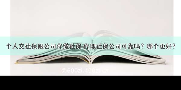 个人交社保跟公司代缴社保 代理社保公司可靠吗？哪个更好？