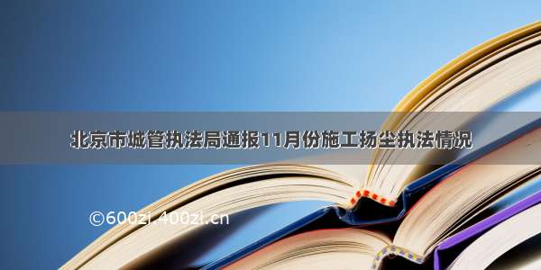 北京市城管执法局通报11月份施工扬尘执法情况