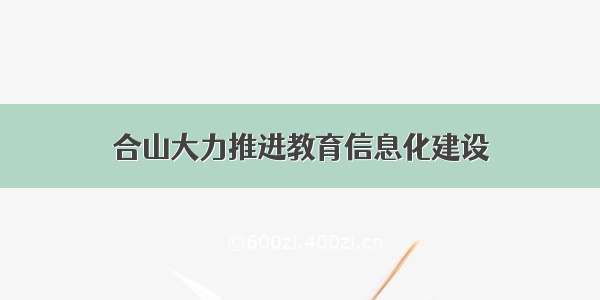 合山大力推进教育信息化建设