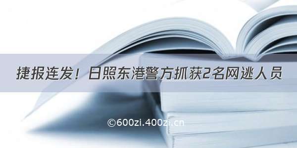 捷报连发！日照东港警方抓获2名网逃人员