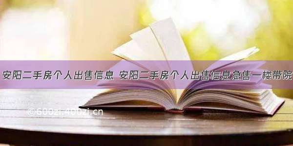 安阳二手房个人出售信息 安阳二手房个人出售信息急售一楼带院