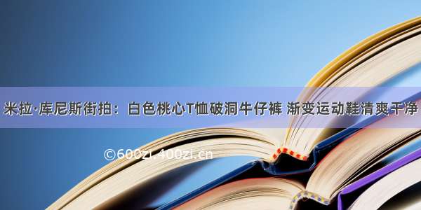 米拉·库尼斯街拍：白色桃心T恤破洞牛仔裤 渐变运动鞋清爽干净