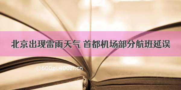 北京出现雷雨天气 首都机场部分航班延误