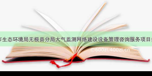 石家庄市生态环境局无极县分局大气监测网络建设设备管理咨询服务项目招标公告