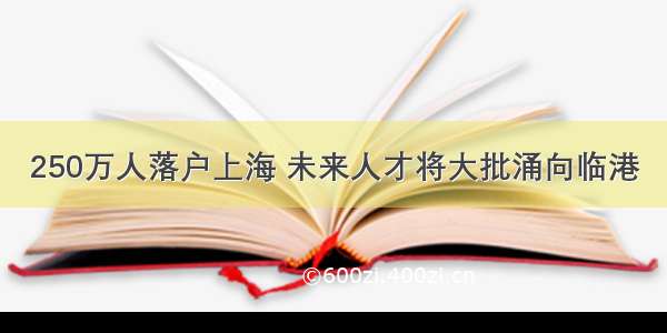 250万人落户上海 未来人才将大批涌向临港