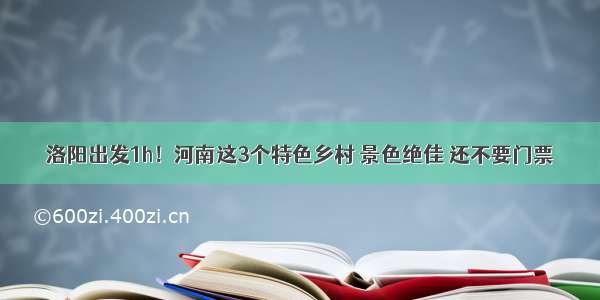 洛阳出发1h！河南这3个特色乡村 景色绝佳 还不要门票