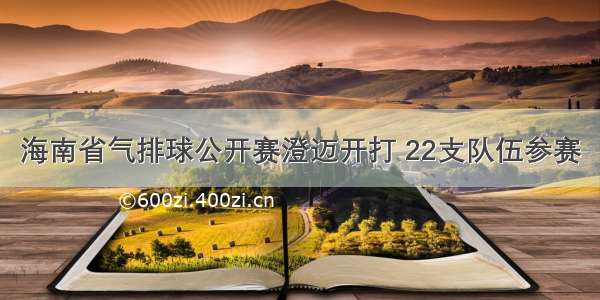 海南省气排球公开赛澄迈开打 22支队伍参赛