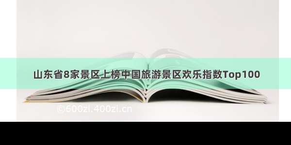 山东省8家景区上榜中国旅游景区欢乐指数Top100