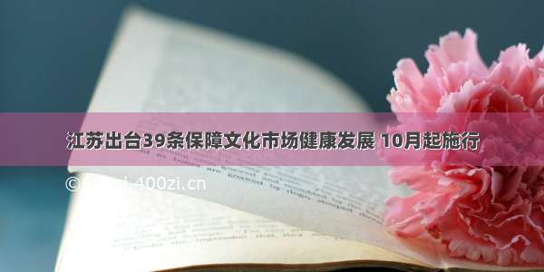 江苏出台39条保障文化市场健康发展 10月起施行