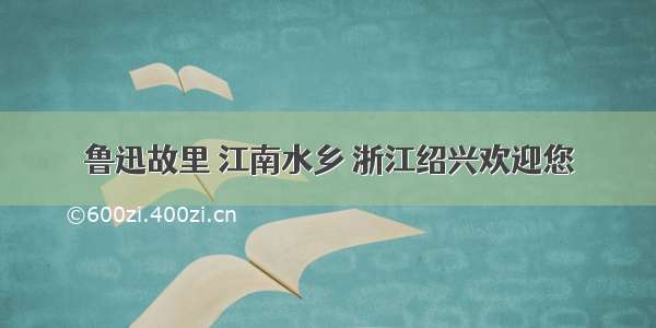 鲁迅故里 江南水乡 浙江绍兴欢迎您