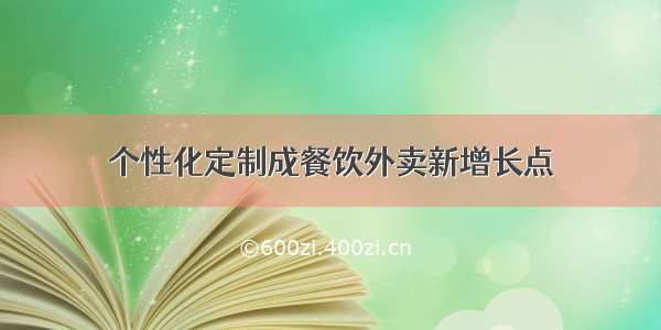 个性化定制成餐饮外卖新增长点