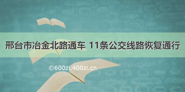 邢台市冶金北路通车 11条公交线路恢复通行