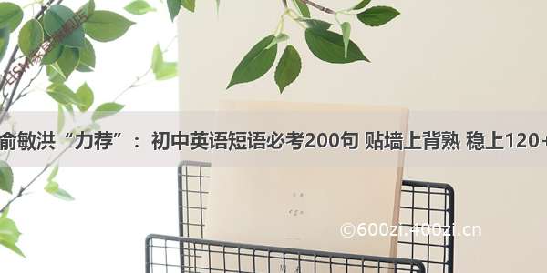 俞敏洪“力荐”：初中英语短语必考200句 贴墙上背熟 稳上120+