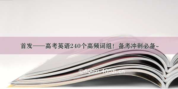 首发——高考英语240个高频词组！备考冲刺必备~