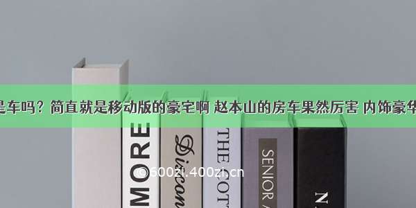 这还是车吗？简直就是移动版的豪宅啊 赵本山的房车果然厉害 内饰豪华无比！