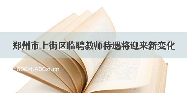 郑州市上街区临聘教师待遇将迎来新变化