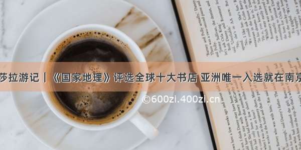 莎拉游记｜《国家地理》评选全球十大书店 亚洲唯一入选就在南京