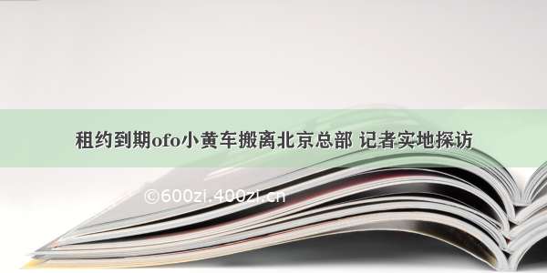 租约到期ofo小黄车搬离北京总部 记者实地探访