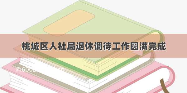 桃城区人社局退休调待工作圆满完成