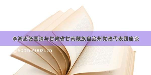 李鸿忠张国清与甘肃省甘南藏族自治州党政代表团座谈