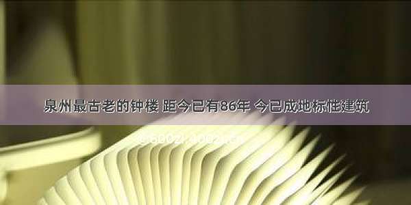 泉州最古老的钟楼 距今已有86年 今已成地标性建筑