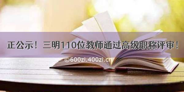 正公示！三明110位教师通过高级职称评审！