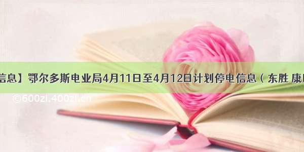 【停电信息】鄂尔多斯电业局4月11日至4月12日计划停电信息（东胜 康巴什 伊旗