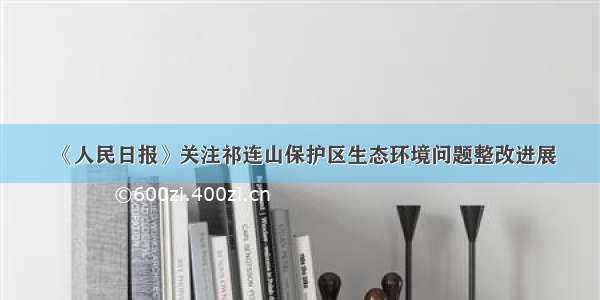 《人民日报》关注祁连山保护区生态环境问题整改进展