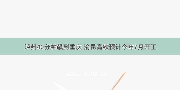 泸州40分钟飙到重庆 渝昆高铁预计今年7月开工