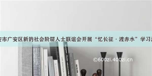 广安市广安区新的社会阶层人士联谊会开展“忆长征·渡赤水”学习活动