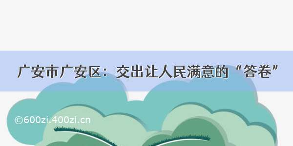 广安市广安区：交出让人民满意的“答卷”