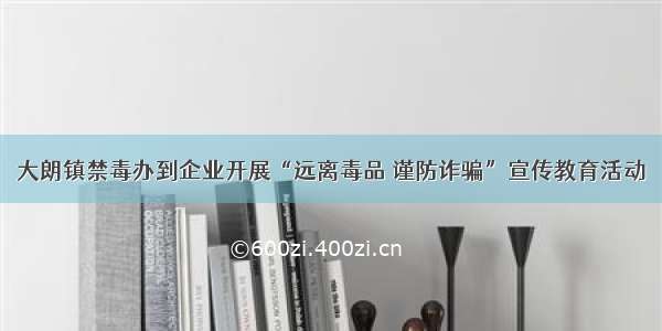 大朗镇禁毒办到企业开展“远离毒品 谨防诈骗”宣传教育活动