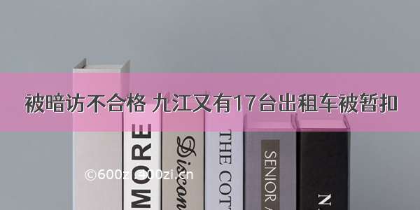 被暗访不合格 九江又有17台出租车被暂扣