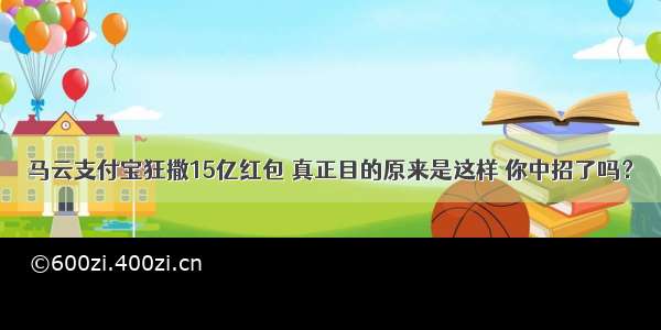 马云支付宝狂撒15亿红包 真正目的原来是这样 你中招了吗？