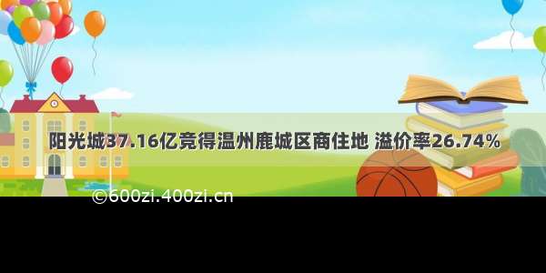 阳光城37.16亿竞得温州鹿城区商住地 溢价率26.74%