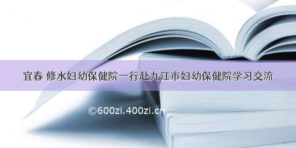 宜春 修水妇幼保健院一行赴九江市妇幼保健院学习交流