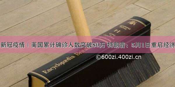 新冠疫情｜美国累计确诊人数突破80万 特朗普：5月1日重启经济