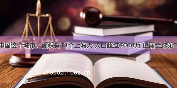 中国这个城市：面积有13个上海大 人口超过3000万 位居全球第二