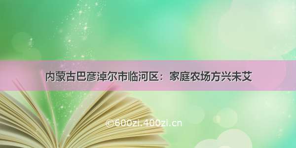 内蒙古巴彦淖尔市临河区：家庭农场方兴未艾