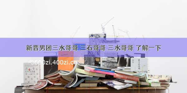 新晋男团三水哥哥 三石哥哥 三水哥哥 了解一下