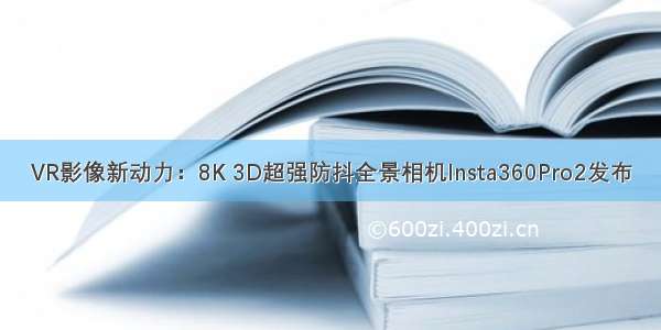 VR影像新动力：8K 3D超强防抖全景相机Insta360Pro2发布