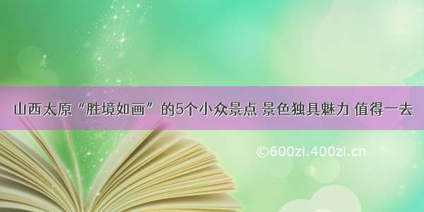 山西太原“胜境如画”的5个小众景点 景色独具魅力 值得一去