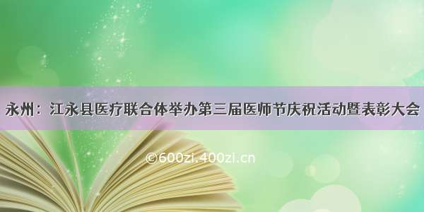 永州：江永县医疗联合体举办第三届医师节庆祝活动暨表彰大会