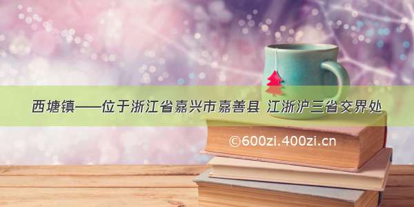 西塘镇——位于浙江省嘉兴市嘉善县 江浙沪三省交界处