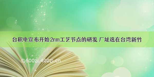 台积电宣布开始2nm工艺节点的研发 厂址选在台湾新竹